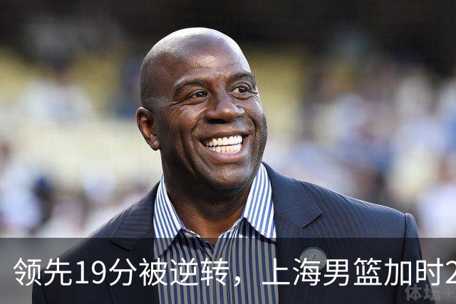 领先19分被逆转，上海男篮加时2分惜败！古德温37+4王哲林17+5，李添荣22分